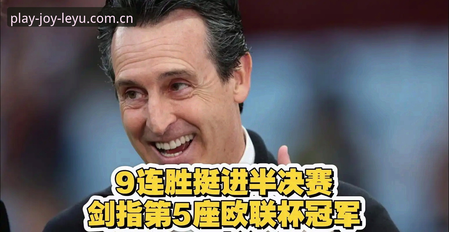 5大纪录+3项里程碑：埃梅里欧联杯封神，乐鱼体育带你重温维拉3-0夺冠之夜